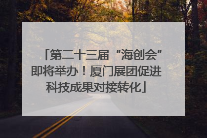 第二十三届“海创会”即将举办！厦门展团促进科技成果对接转化