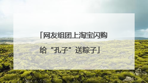 网友组团上淘宝闪购给“孔子”送粽子