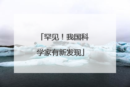 罕见！我国科学家有新发现