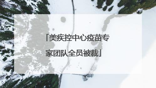 美疾控中心疫苗专家团队全员被裁