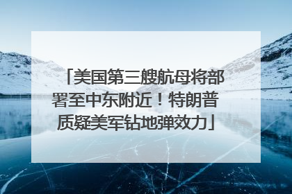 美国第三艘航母将部署至中东附近！特朗普质疑美军钻地弹效力