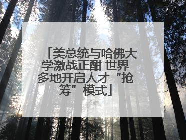 美总统与哈佛大学激战正酣 世界多地开启人才“抢筹”模式