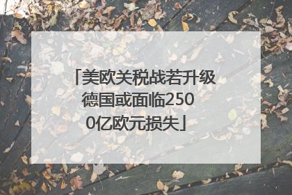 美欧关税战若升级 德国或面临2500亿欧元损失
