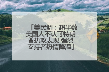 美民调：超半数美国人不认可特朗普执政表现 强烈支持者热情降温