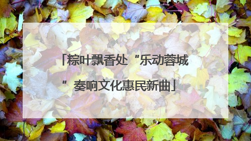 粽叶飘香处“乐动蓉城”奏响文化惠民新曲