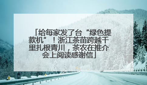 给每家发了台“绿色提款机”！浙江茶苗跨越千里扎根青川，茶农在推介会上阅读感谢信