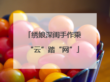 绣娘深闺手作乘“云”踏“网”