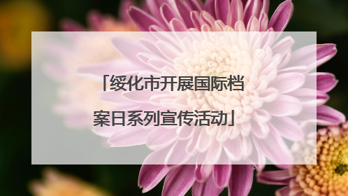 绥化市开展国际档案日系列宣传活动