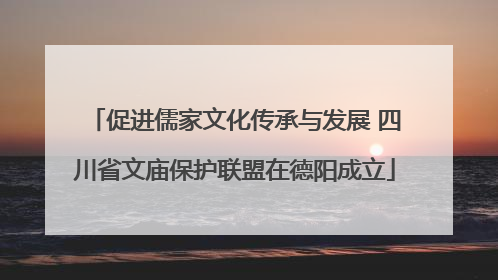 促进儒家文化传承与发展 四川省文庙保护联盟在德阳成立