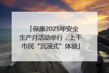 保康2025年安全生产月活动举行，上千市民“沉浸式”体验