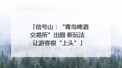 信号山：“青岛啤酒交易所”出圈 新玩法让游客很“上头”