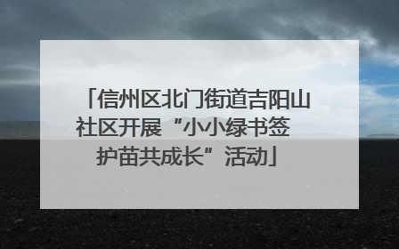 信州区北门街道吉阳山社区开展“小小绿书签 护苗共成长”活动