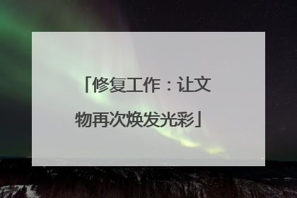 修复工作：让文物再次焕发光彩