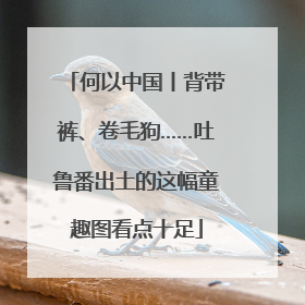 何以中国丨背带裤、卷毛狗……吐鲁番出土的这幅童趣图看点十足