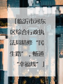 临沂市河东区综合行政执法局精修“民生路”，畅通“幸福线”