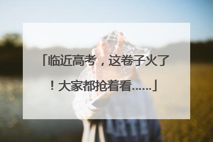 临近高考，这卷子火了！大家都抢着看……