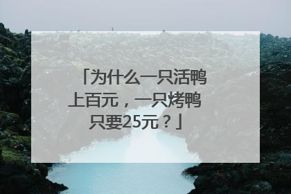 为什么一只活鸭上百元，一只烤鸭只要25元？