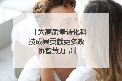 为高质量转化科技成果贡献更多政协智慧力量