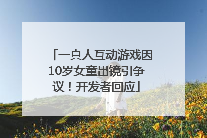 一真人互动游戏因10岁女童出镜引争议！开发者回应
