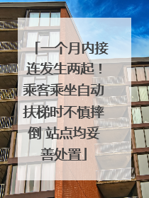 一个月内接连发生两起！乘客乘坐自动扶梯时不慎摔倒 站点均妥善处置