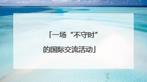 一场“不守时”的国际交流活动