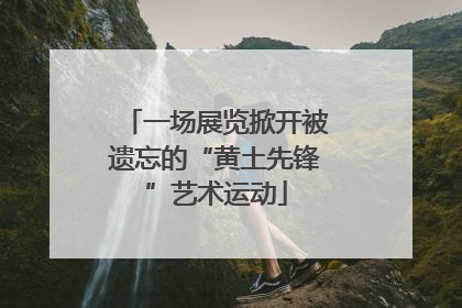 一场展览掀开被遗忘的“黄土先锋”艺术运动