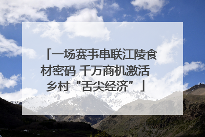 一场赛事串联江陵食材密码 千万商机激活乡村“舌尖经济”