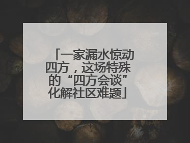 一家漏水惊动四方，这场特殊的“四方会谈”化解社区难题