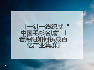 一针一线织就“中国毛衫名城”！看海阳如何铸成百亿产业集群