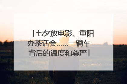 七夕放电影、重阳办茶话会……一辆车背后的温度和尊严