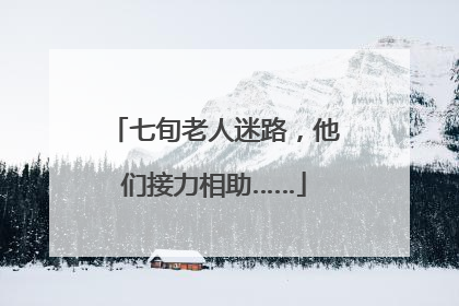 七旬老人迷路，他们接力相助……