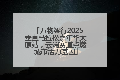 万物梁行2025垂直马拉松嘉年华太原站，云端赛道点燃城市活力基因