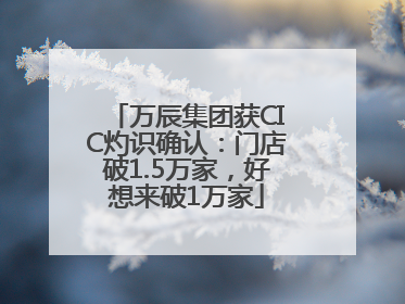 万辰集团获CIC灼识确认：门店破1.5万家，好想来破1万家