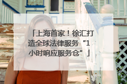 上海首家！徐汇打造全球法律服务“1小时响应服务仓”