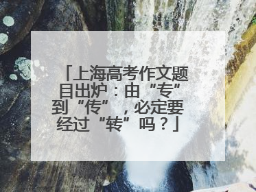 上海高考作文题目出炉：由“专”到“传”，必定要经过“转”吗？