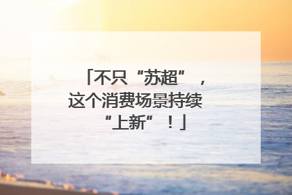 不只“苏超”，这个消费场景持续“上新”！