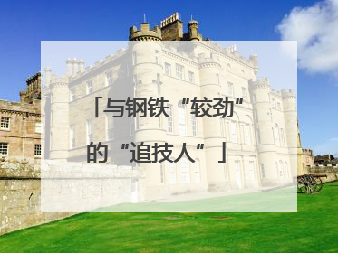 与钢铁“较劲”的“追技人”