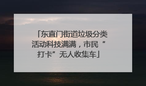 东直门街道垃圾分类活动科技满满，市民“打卡”无人收集车
