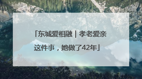 东城爱相融｜孝老爱亲这件事，她做了42年