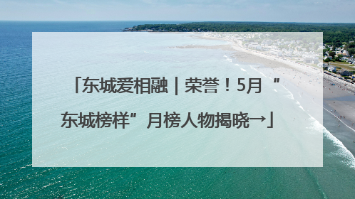 东城爱相融｜荣誉！5月“东城榜样”月榜人物揭晓→