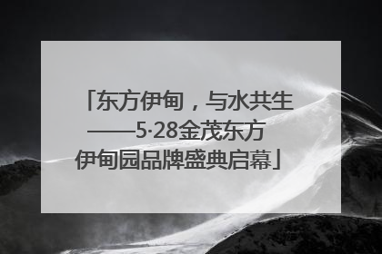 东方伊甸，与水共生——5·28金茂东方伊甸园品牌盛典启幕