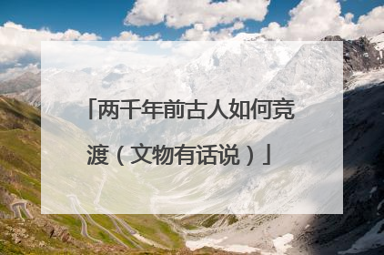 两千年前古人如何竞渡（文物有话说）
