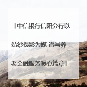 中信银行信阳分行以婚纱摄影为媒 谱写养老金融服务暖心篇章