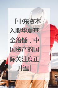 中东资本入股华夏基金落锤，中国资产的国际关注度正升温
