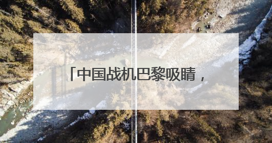 中国战机巴黎吸睛，歼-35A首飞海外
