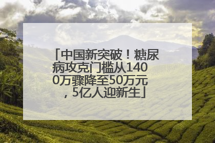 中国新突破！糖尿病攻克门槛从1400万骤降至50万元，5亿人迎新生