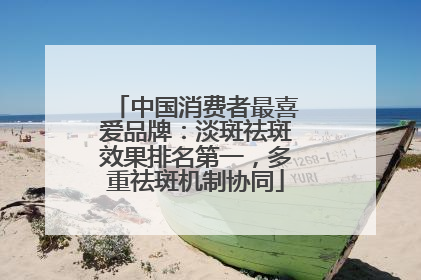 中国消费者最喜爱品牌：淡斑祛斑效果排名第一，多重祛斑机制协同