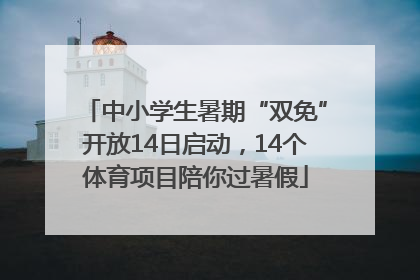 中小学生暑期“双免”开放14日启动，14个体育项目陪你过暑假