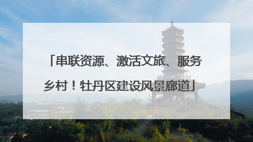 串联资源、激活文旅、服务乡村！牡丹区建设风景廊道