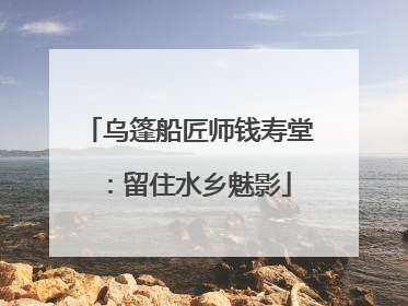 乌篷船匠师钱寿堂：留住水乡魅影